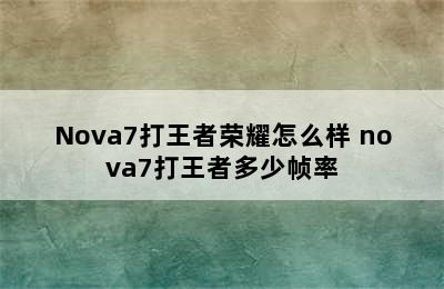 Nova7打王者荣耀怎么样 nova7打王者多少帧率